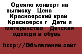 Одеяло-конверт на выписку › Цена ­ 1 200 - Красноярский край, Красноярск г. Дети и материнство » Детская одежда и обувь   